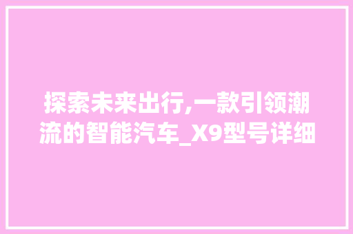 探索未来出行,一款引领潮流的智能汽车_X9型号详细介绍