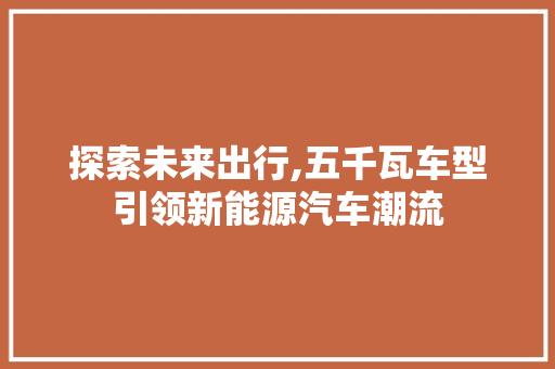 探索未来出行,五千瓦车型引领新能源汽车潮流