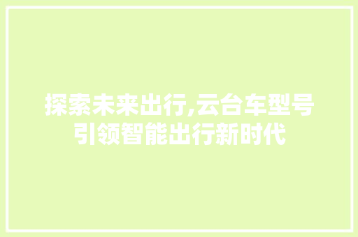 探索未来出行,云台车型号引领智能出行新时代