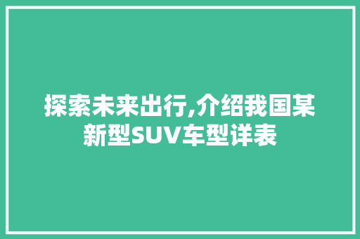 探索未来出行,介绍我国某新型SUV车型详表
