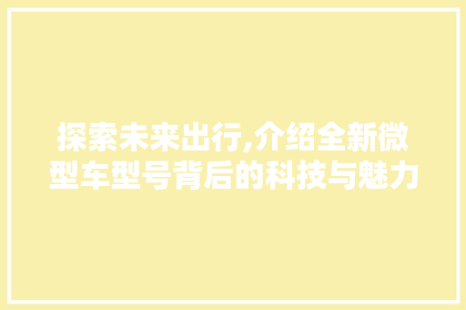 探索未来出行,介绍全新微型车型号背后的科技与魅力