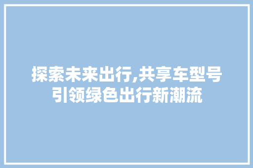 探索未来出行,共享车型号引领绿色出行新潮流