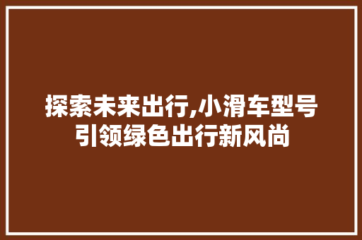 探索未来出行,小滑车型号引领绿色出行新风尚