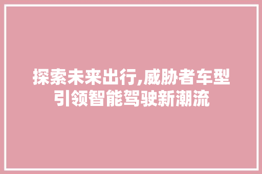 探索未来出行,威胁者车型引领智能驾驶新潮流