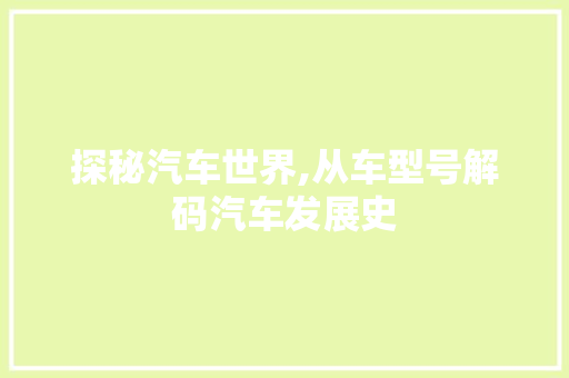探秘汽车世界,从车型号解码汽车发展史