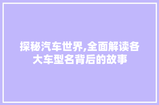 探秘汽车世界,全面解读各大车型名背后的故事