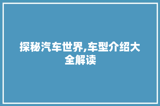 探秘汽车世界,车型介绍大全解读
