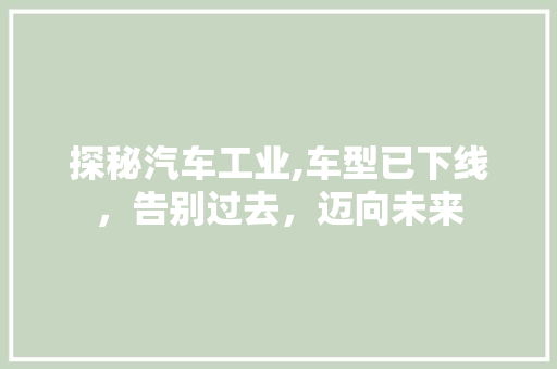 探秘汽车工业,车型已下线，告别过去，迈向未来