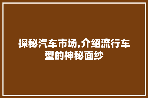探秘汽车市场,介绍流行车型的神秘面纱