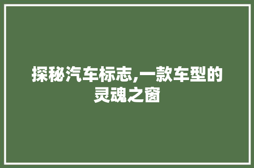 探秘汽车标志,一款车型的灵魂之窗