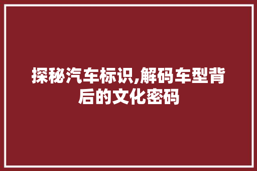 探秘汽车标识,解码车型背后的文化密码