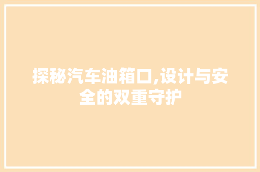 探秘汽车油箱口,设计与安全的双重守护