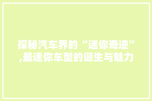 探秘汽车界的“迷你奇迹”,最迷你车型的诞生与魅力
