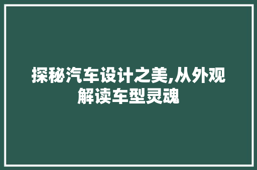 探秘汽车设计之美,从外观解读车型灵魂