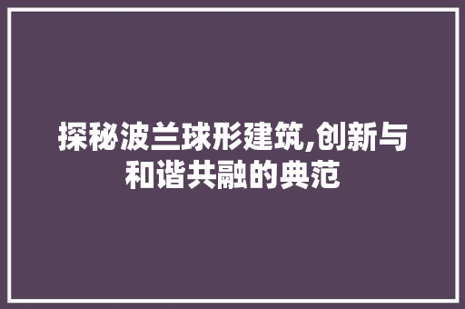 探秘波兰球形建筑,创新与和谐共融的典范 新款车型