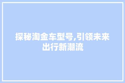 探秘淘金车型号,引领未来出行新潮流