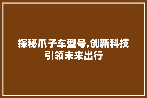 探秘爪子车型号,创新科技引领未来出行
