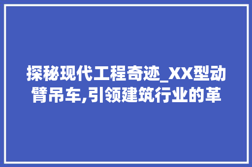 探秘现代工程奇迹_XX型动臂吊车,引领建筑行业的革新力量