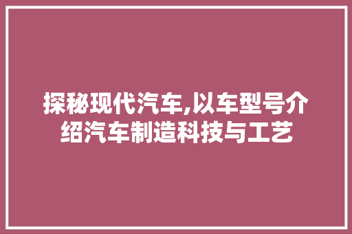 探秘现代汽车,以车型号介绍汽车制造科技与工艺