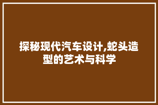探秘现代汽车设计,蛇头造型的艺术与科学