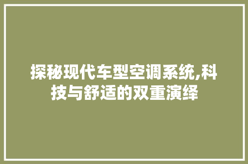 探秘现代车型空调系统,科技与舒适的双重演绎