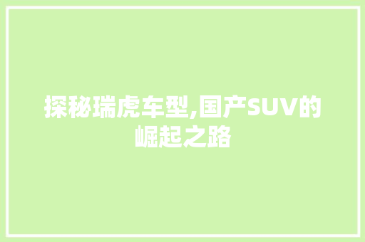 探秘瑞虎车型,国产SUV的崛起之路