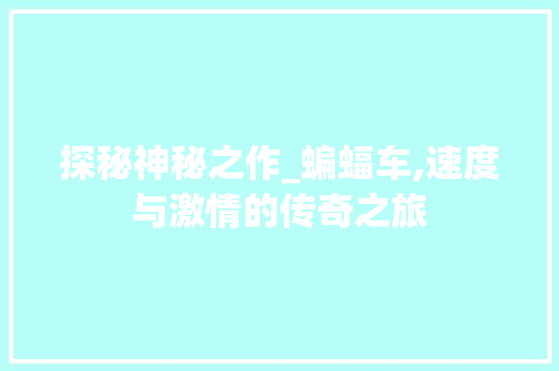 探秘神秘之作_蝙蝠车,速度与激情的传奇之旅