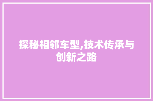 探秘相邻车型,技术传承与创新之路
