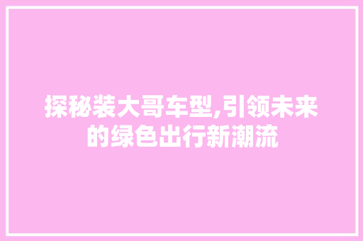 探秘装大哥车型,引领未来的绿色出行新潮流