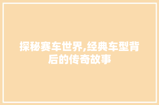 探秘赛车世界,经典车型背后的传奇故事