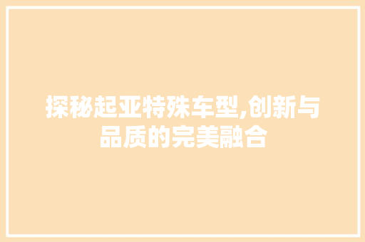 探秘起亚特殊车型,创新与品质的完美融合
