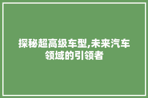 探秘超高级车型,未来汽车领域的引领者