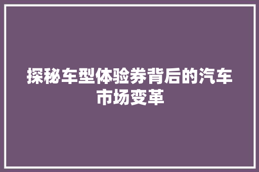 探秘车型体验券背后的汽车市场变革