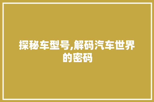探秘车型号,解码汽车世界的密码