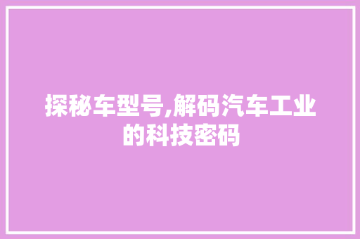 探秘车型号,解码汽车工业的科技密码