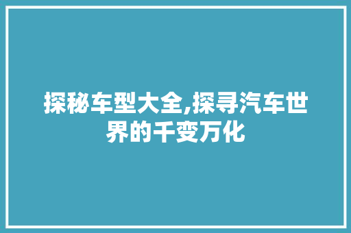 探秘车型大全,探寻汽车世界的千变万化