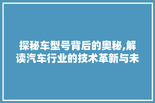 探秘车型号背后的奥秘,解读汽车行业的技术革新与未来趋势