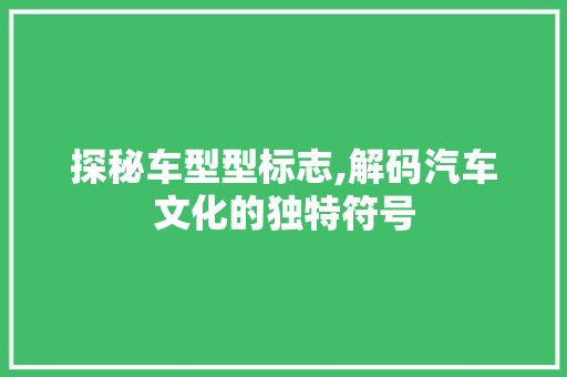 探秘车型型标志,解码汽车文化的独特符号