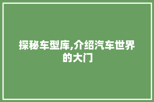 探秘车型库,介绍汽车世界的大门