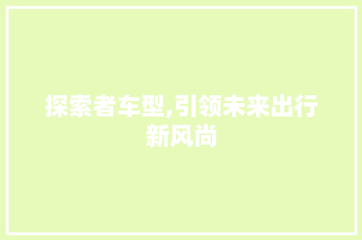 探索者车型,引领未来出行新风尚