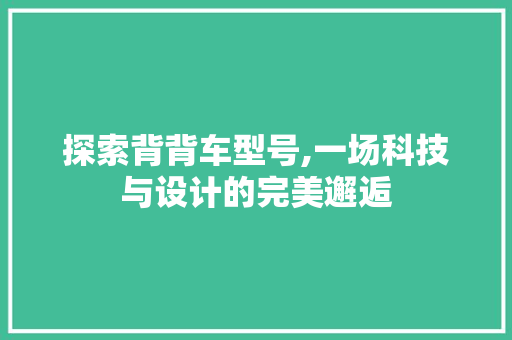 探索背背车型号,一场科技与设计的完美邂逅