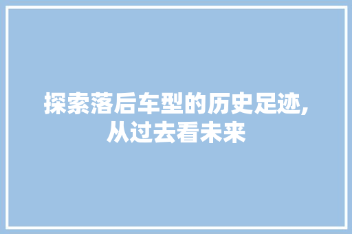 探索落后车型的历史足迹,从过去看未来