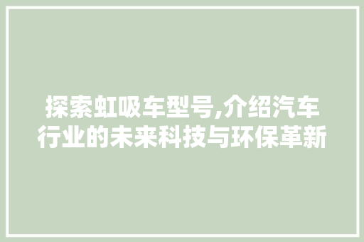 探索虹吸车型号,介绍汽车行业的未来科技与环保革新
