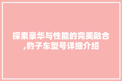 探索豪华与性能的完美融合,豹子车型号详细介绍