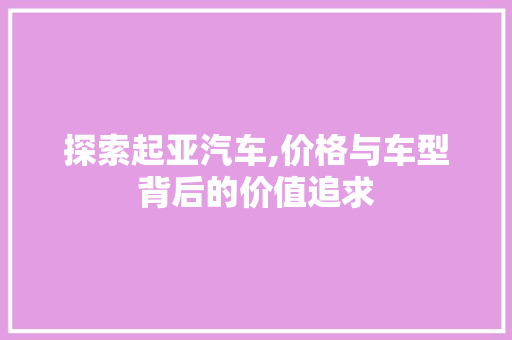 探索起亚汽车,价格与车型背后的价值追求