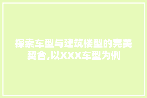探索车型与建筑楼型的完美契合,以XXX车型为例