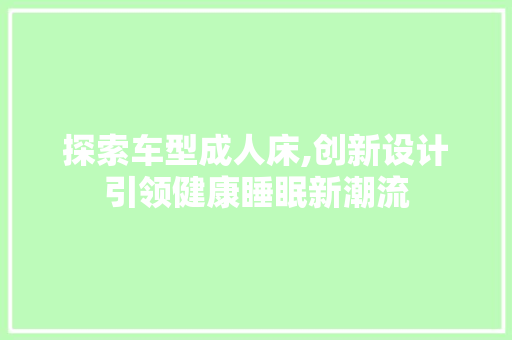 探索车型成人床,创新设计引领健康睡眠新潮流
