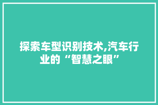 探索车型识别技术,汽车行业的“智慧之眼”