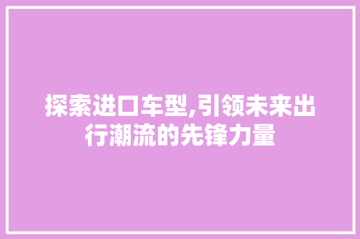 探索进口车型,引领未来出行潮流的先锋力量