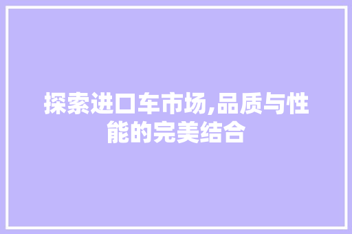 探索进口车市场,品质与性能的完美结合